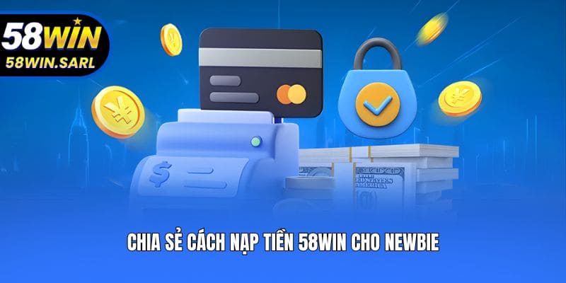 Chia sẻ cách nạp tiền 58win cho newbie