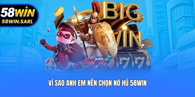 Vì sao anh em nên chọn nổ hũ 58win?