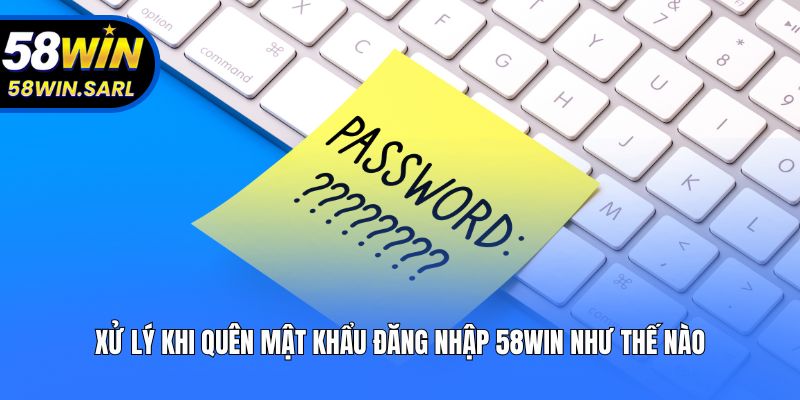 Xử lý khi quên mật khẩu đăng nhập 58win như thế nào?